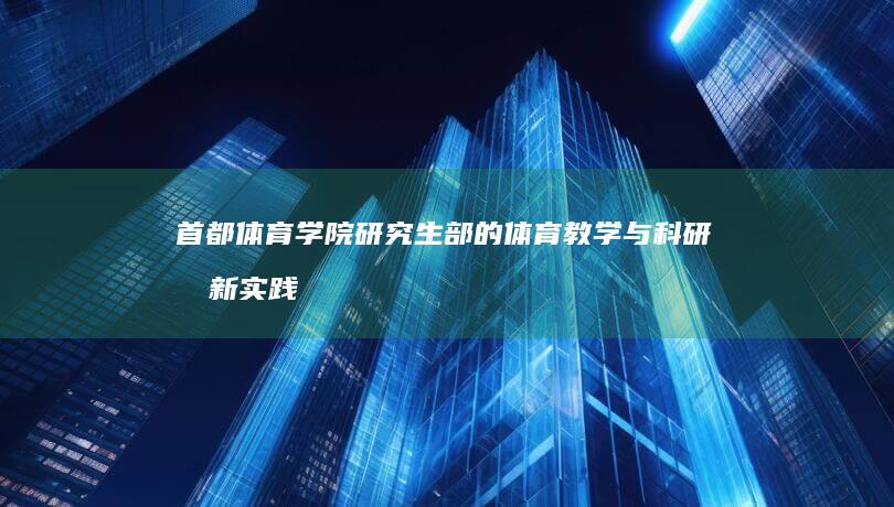 首都体育学院研究生部的体育教学与科研创新实践